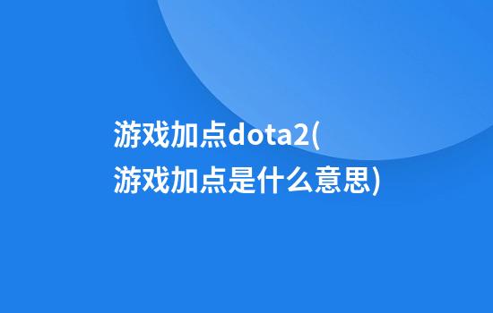 游戏加点dota2(游戏加点是什么意思)