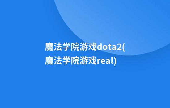 魔法学院游戏dota2(魔法学院游戏real)