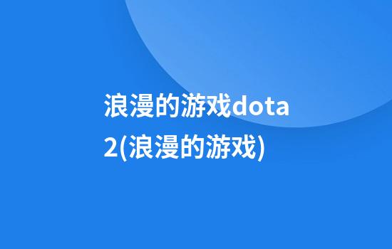 浪漫的游戏dota2(浪漫的游戏)