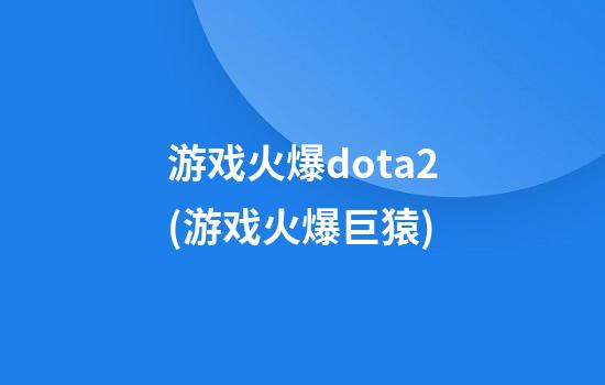 游戏火爆dota2(游戏火爆巨猿)