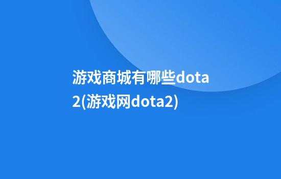 游戏商城有哪些dota2(游戏网dota2)