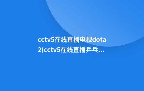 cctv5在线直播电视dota2(cctv5+在线直播乒乓球比赛直播)