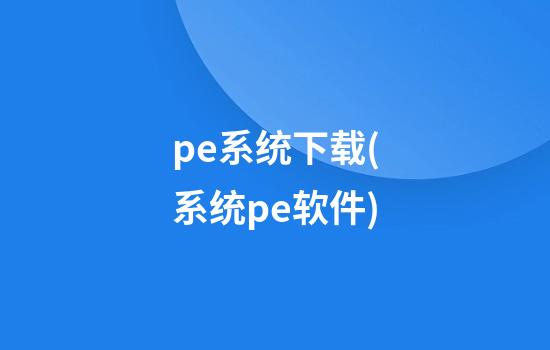 pe系统下载(系统pe软件)