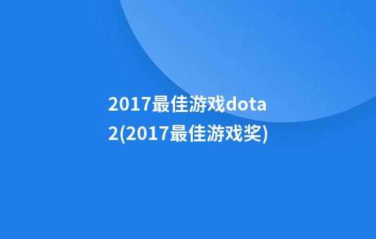 2017最佳游戏dota2(2017最佳游戏奖)