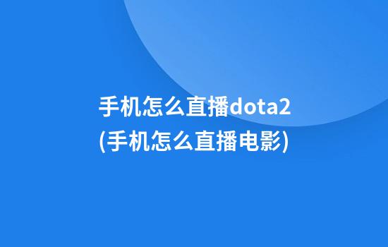 手机怎么直播dota2(手机怎么直播电影)