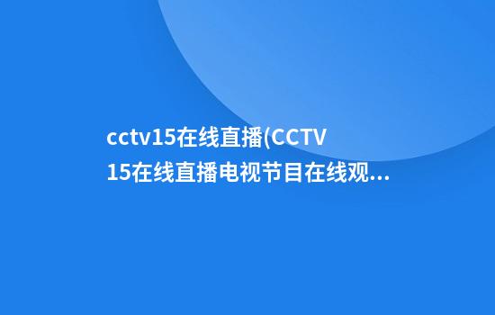 cctv15在线直播(CCTV15在线直播电视节目在线观看)