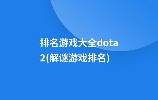 排名游戏大全dota2(解谜游戏排名)