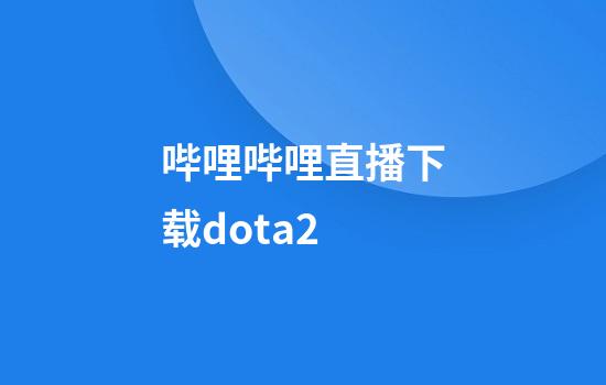 哔哩哔哩直播下载dota2