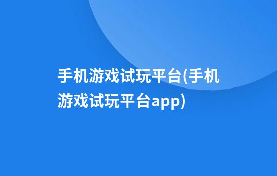 手机游戏试玩平台(手机游戏试玩平台app)