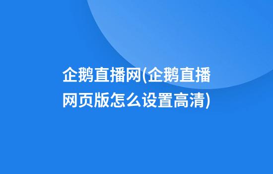 企鹅直播网(企鹅直播网页版怎么设置高清)