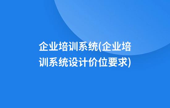 企业培训系统(企业培训系统设计价位要求)