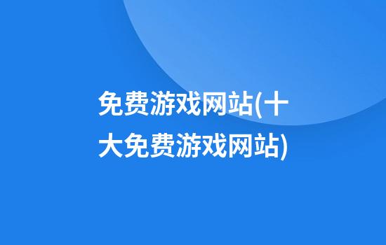 免费游戏网站(十大免费游戏网站)