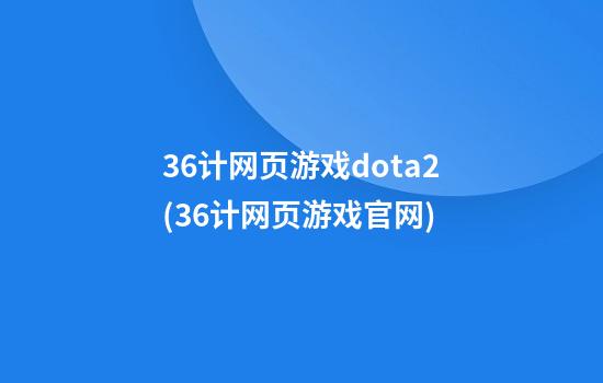 36计网页游戏dota2(36计网页游戏官网)