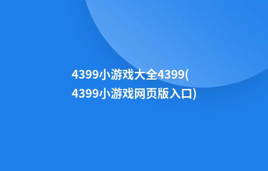 4399小游戏大全4399(4399小游戏网页版入口)