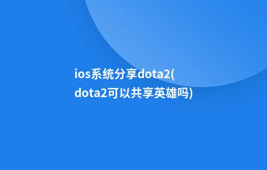 ios系统分享dota2(dota2可以共享英雄吗)