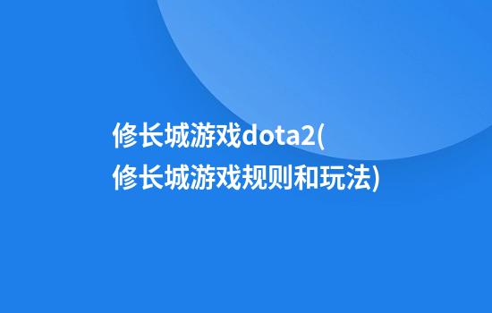 修长城游戏dota2(修长城游戏规则和玩法)