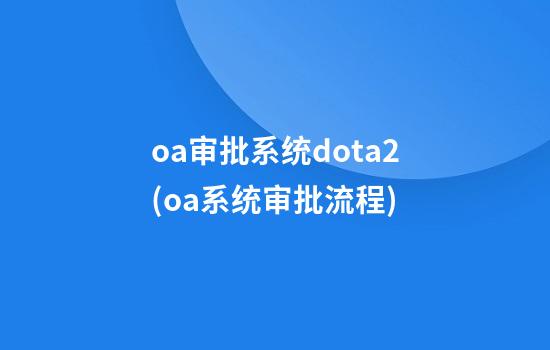 oa审批系统dota2(oa系统审批流程)