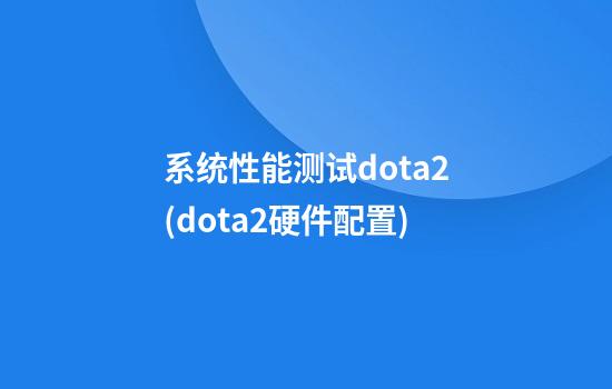 系统性能测试dota2(dota2硬件配置)