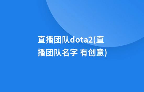 直播团队dota2(直播团队名字 有创意)