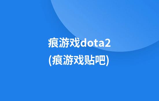 痕游戏dota2(痕游戏贴吧)