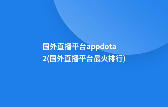 国外直播平台appdota2(国外直播平台最火排行)