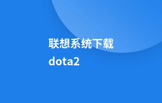 联想系统下载dota2