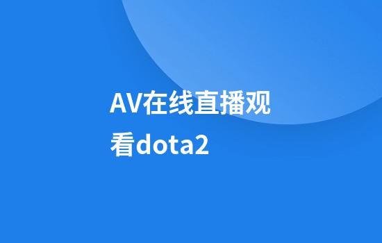 AV在线直播观看dota2