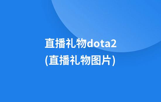 直播礼物dota2(直播礼物图片)