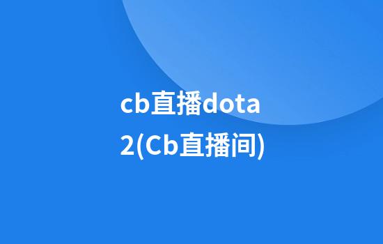 cb直播dota2(Cb直播间)