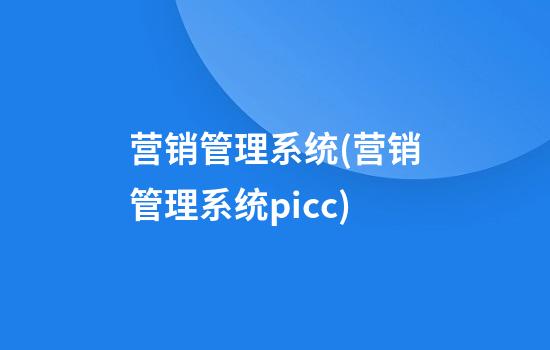 营销管理系统(营销管理系统picc)