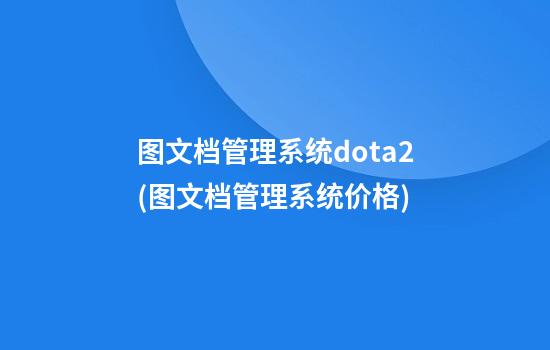 图文档管理系统dota2(图文档管理系统价格)