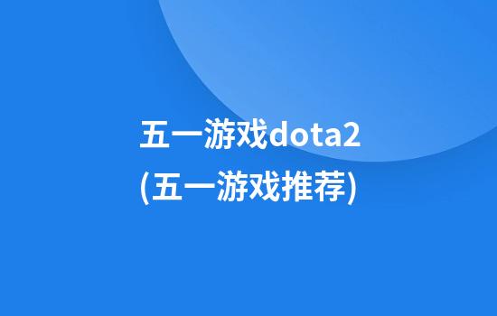 五一游戏dota2(五一游戏推荐)