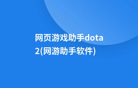 网页游戏助手dota2(网游助手软件)