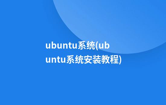 ubuntu系统(ubuntu系统安装教程)