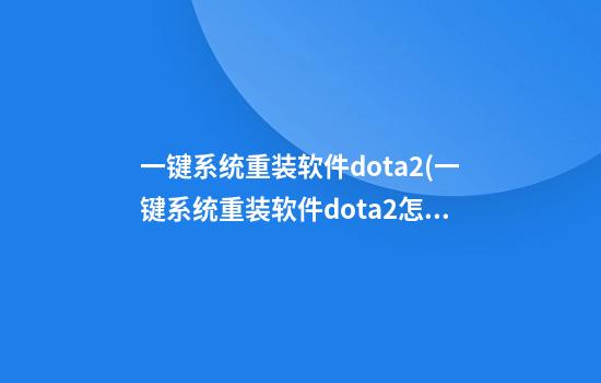 一键系统重装软件dota2(一键系统重装软件dota2怎么用)