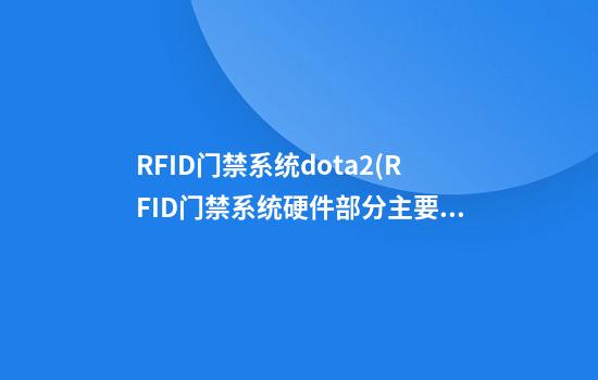 RFID门禁系统dota2(RFID门禁系统硬件部分主要包括哪些模块)