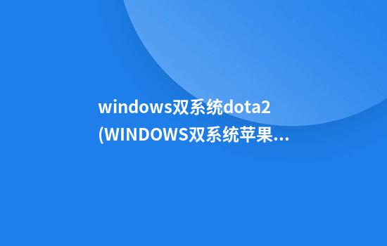 windows双系统dota2(WINDOWS双系统苹果)