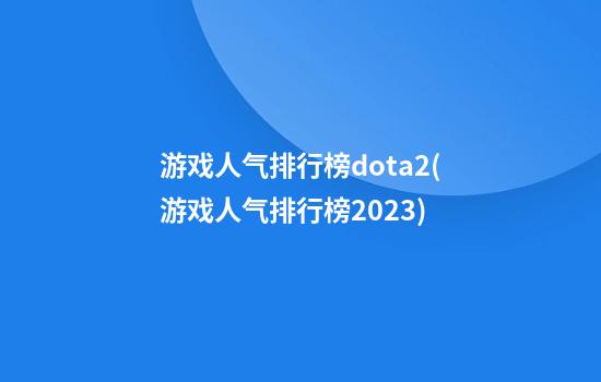 游戏人气排行榜dota2(游戏人气排行榜2023)