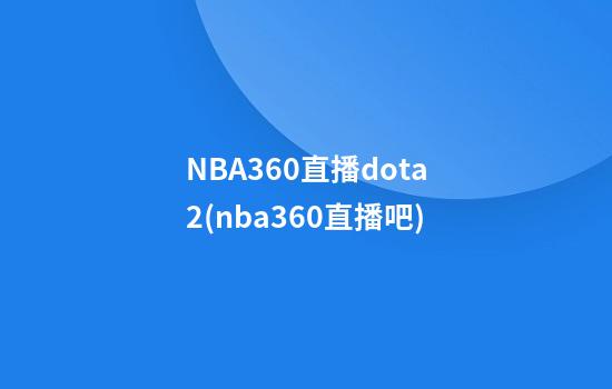 NBA360直播dota2(nba360直播吧)