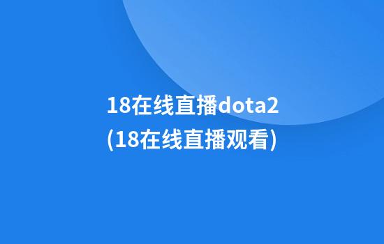 18在线直播dota2(18在线直播观看)