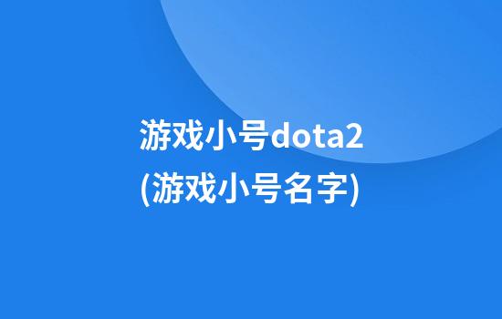 游戏小号dota2(游戏小号名字)