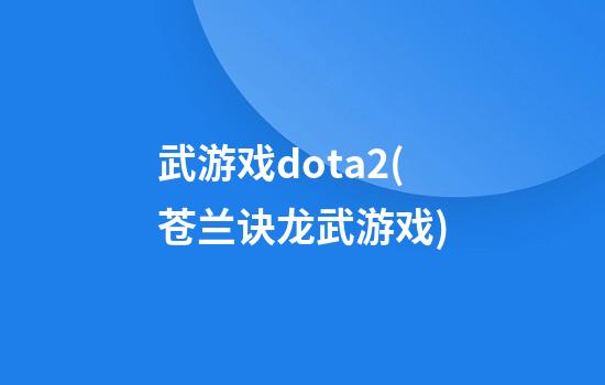 武游戏dota2(苍兰诀龙武游戏)