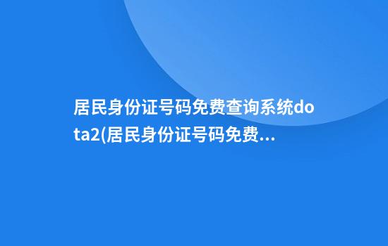 居民身份证号码免费查询系统dota2(居民身份证号码免费查询系统官网)