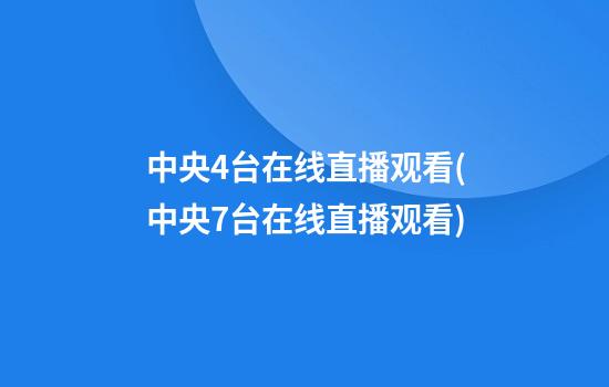 中央4台在线直播观看(中央7台在线直播观看)