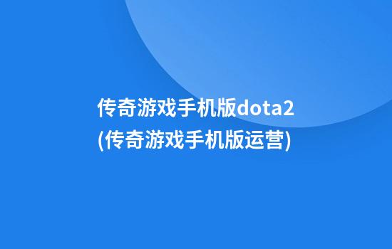 传奇游戏手机版dota2(传奇游戏手机版运营)