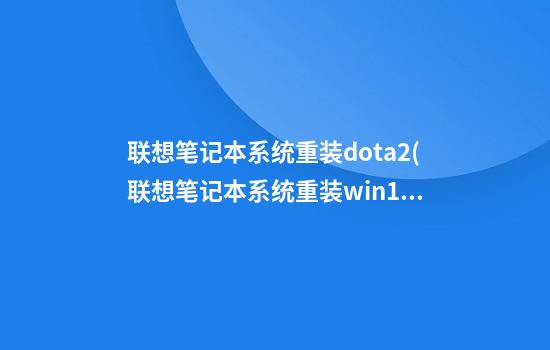 联想笔记本系统重装dota2(联想笔记本系统重装win10系统)