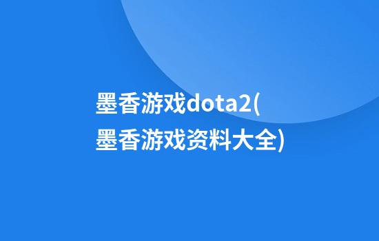 墨香游戏dota2(墨香游戏资料大全)