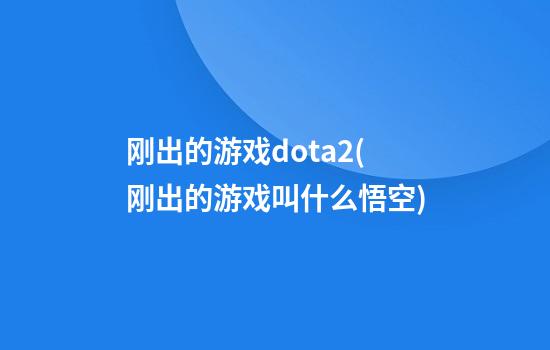 刚出的游戏dota2(刚出的游戏叫什么悟空)