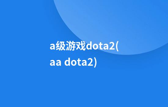 a级游戏dota2(aa dota2)