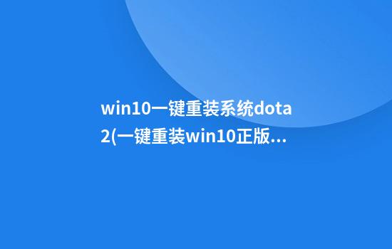 win10一键重装系统dota2(一键重装win10正版)